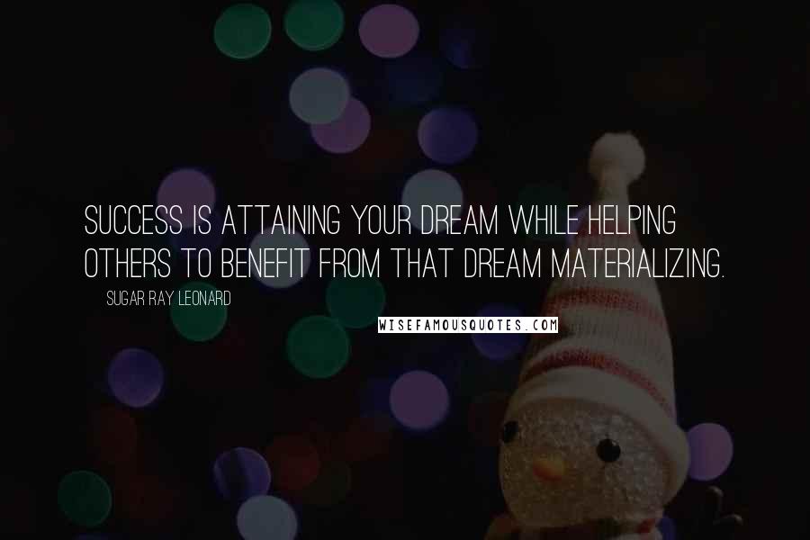 Sugar Ray Leonard quotes: Success is attaining your dream while helping others to benefit from that dream materializing.