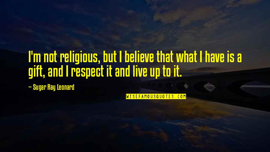 Sugar Ray Leonard Quotes By Sugar Ray Leonard: I'm not religious, but I believe that what Sugar Ray Leonard Quotes By Sugar Ray Leonard: I'm not religious, but I believe that what