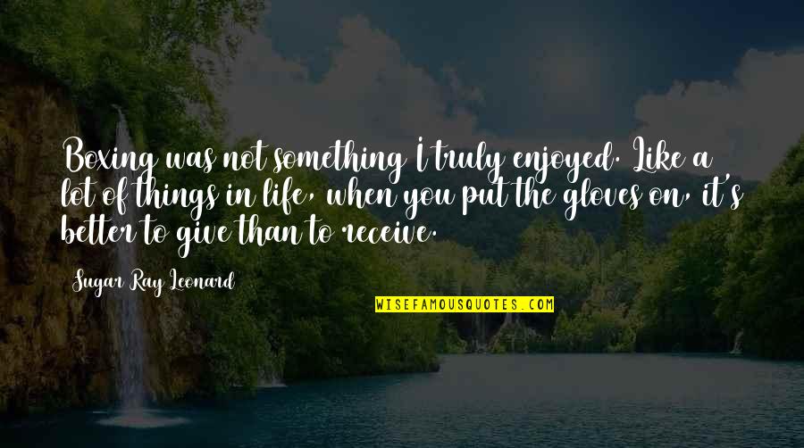 Sugar Ray Leonard Quotes By Sugar Ray Leonard: Boxing was not something I truly enjoyed. Like Sugar Ray Leonard Quotes By Sugar Ray Leonard: Boxing was not something I truly enjoyed. Like