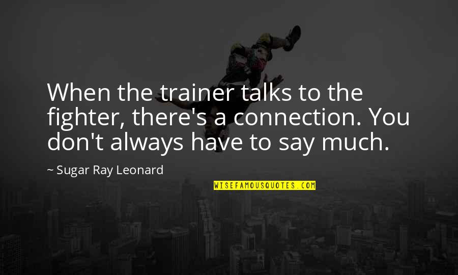 Sugar Ray Leonard Quotes By Sugar Ray Leonard: When the trainer talks to the fighter, there's Sugar Ray Leonard Quotes By Sugar Ray Leonard: When the trainer talks to the fighter, there's