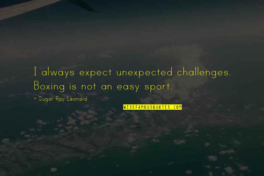 Sugar Ray Leonard Quotes By Sugar Ray Leonard: I always expect unexpected challenges. Boxing is not Sugar Ray Leonard Quotes By Sugar Ray Leonard: I always expect unexpected challenges. Boxing is not