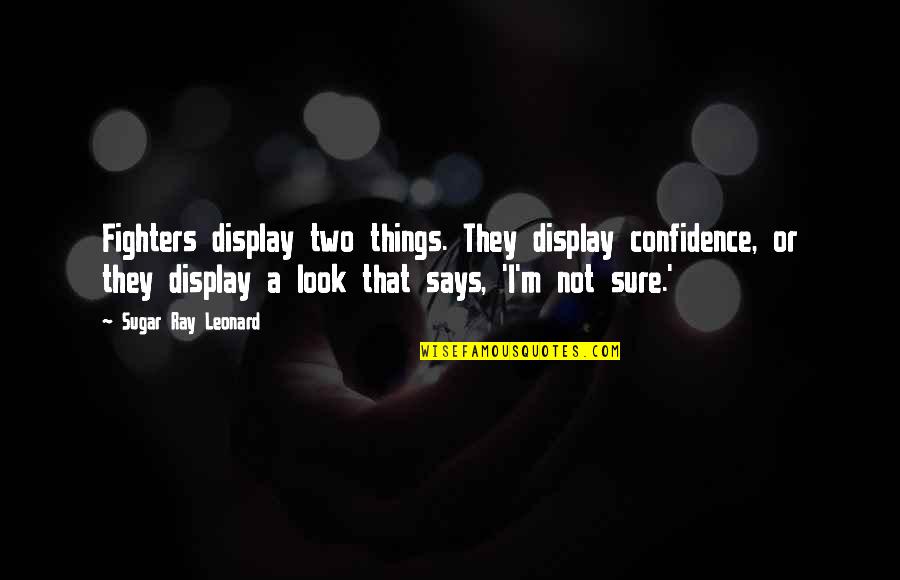 Sugar Ray Leonard Quotes By Sugar Ray Leonard: Fighters display two things. They display confidence, or Sugar Ray Leonard Quotes By Sugar Ray Leonard: Fighters display two things. They display confidence, or