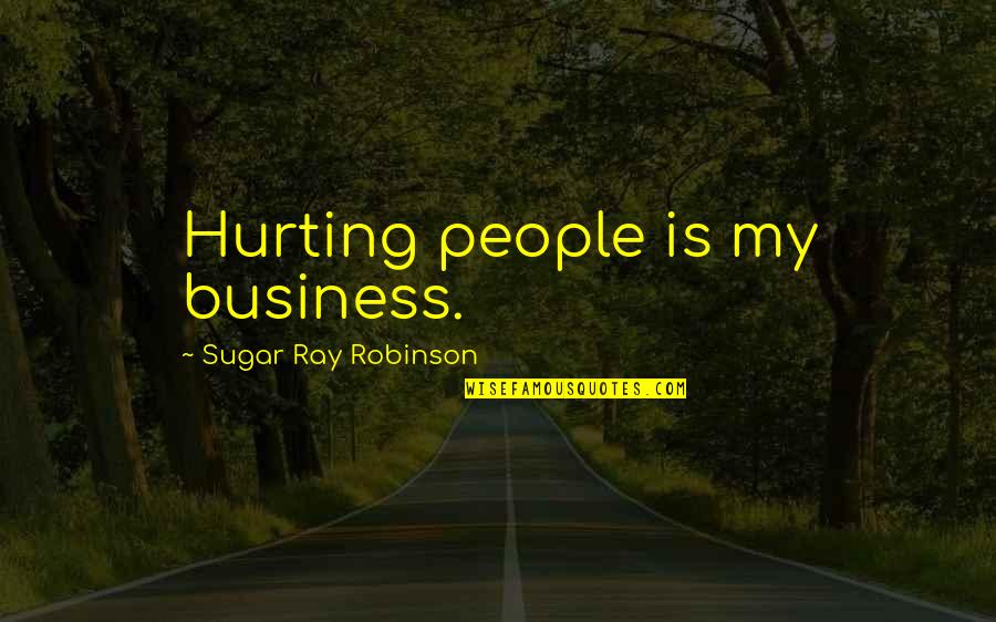Sugar Ray Robinson Best Quotes By Sugar Ray Robinson: Hurting people is my business. Sugar Ray Robinson Best Quotes By Sugar Ray Robinson: Hurting people is my business.
