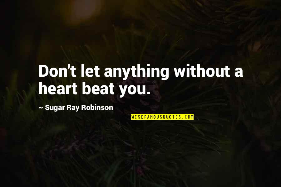 Sugar Ray Robinson Best Quotes By Sugar Ray Robinson: Don't let anything without a heart beat you. Sugar Ray Robinson Best Quotes By Sugar Ray Robinson: Don't let anything without a heart beat you.