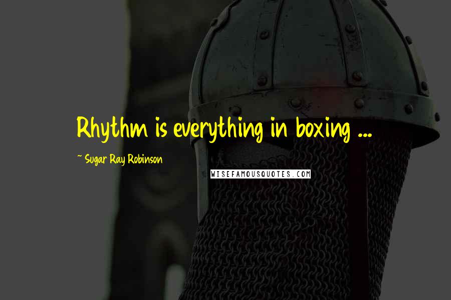 Sugar Ray Robinson quotes: Rhythm is everything in boxing ...