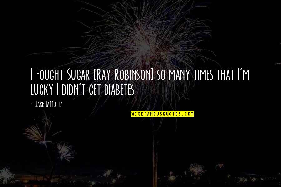 Sugar Ray Robinson Quotes By Jake LaMotta: I fought Sugar [Ray Robinson] so many times