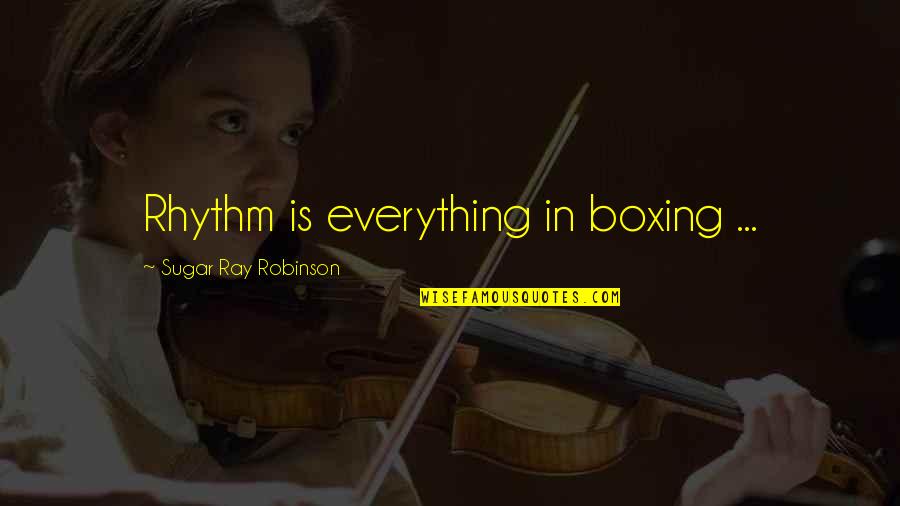 Sugar Ray Robinson Quotes By Sugar Ray Robinson: Rhythm is everything in boxing ...