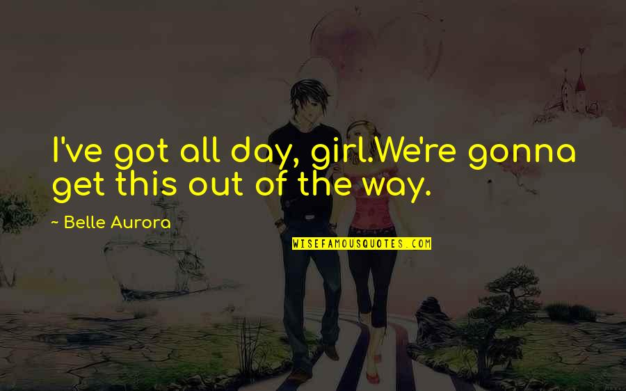 Sugar Rush Quotes By Belle Aurora: I've got all day, girl.We're gonna get this Sugar Rush Quotes By Belle Aurora: I've got all day, girl.We're gonna get this
