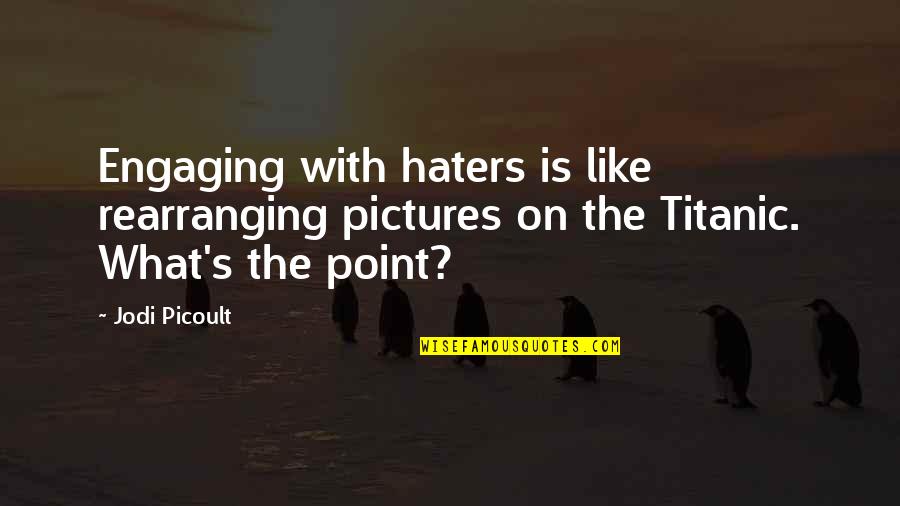 Sugarbush Tavern Quotes By Jodi Picoult: Engaging with haters is like rearranging pictures on