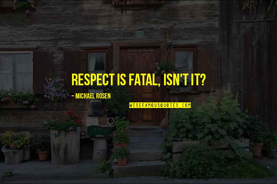 Sugarcoat Synonym Quotes By Michael Rosen: Respect is fatal, isn't it? Sugarcoat Synonym Quotes By Michael Rosen: Respect is fatal, isn't it?