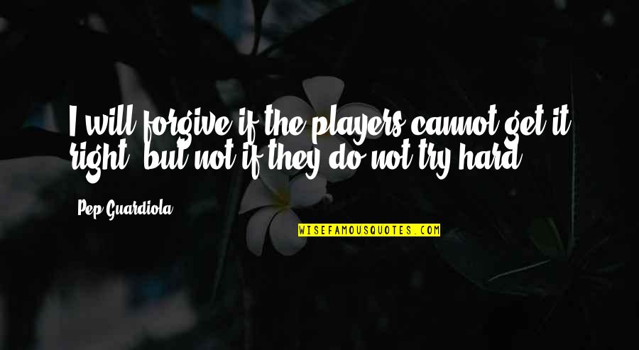 Sugared Productions Quotes By Pep Guardiola: I will forgive if the players cannot get