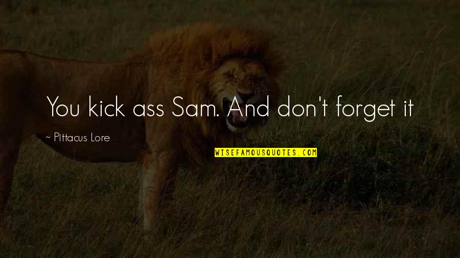 Sugared Productions Quotes By Pittacus Lore: You kick ass Sam. And don't forget it Sugared Productions Quotes By Pittacus Lore: You kick ass Sam. And don't forget it