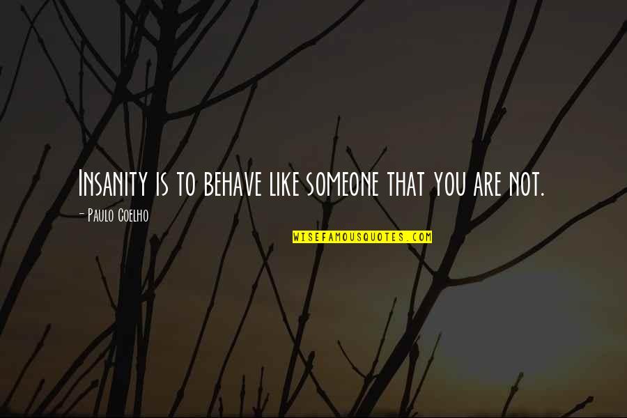 Sugarless Desserts Quotes By Paulo Coelho: Insanity is to behave like someone that you Sugarless Desserts Quotes By Paulo Coelho: Insanity is to behave like someone that you
