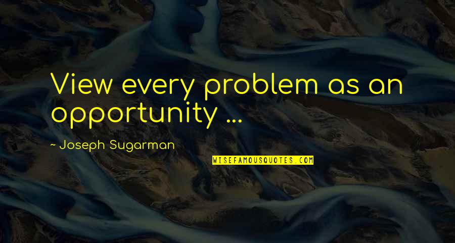 Sugarman Quotes By Joseph Sugarman: View every problem as an opportunity ... Sugarman Quotes By Joseph Sugarman: View every problem as an opportunity ...