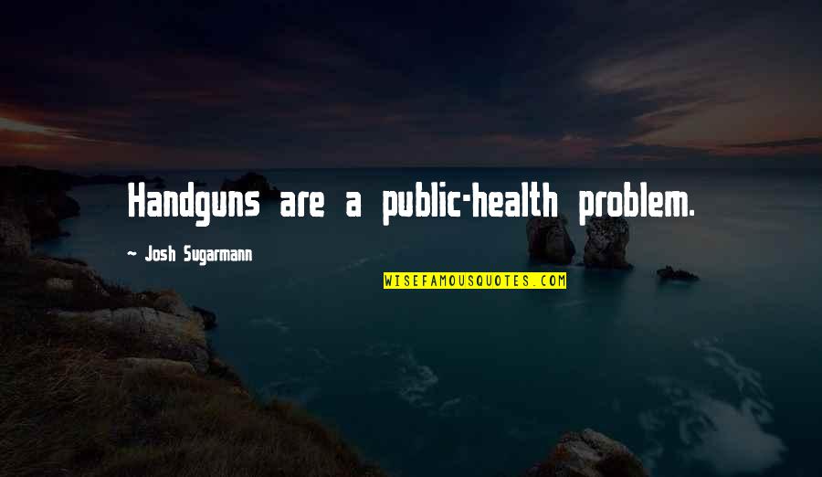 Sugarmann Sugarmann Quotes By Josh Sugarmann: Handguns are a public-health problem.