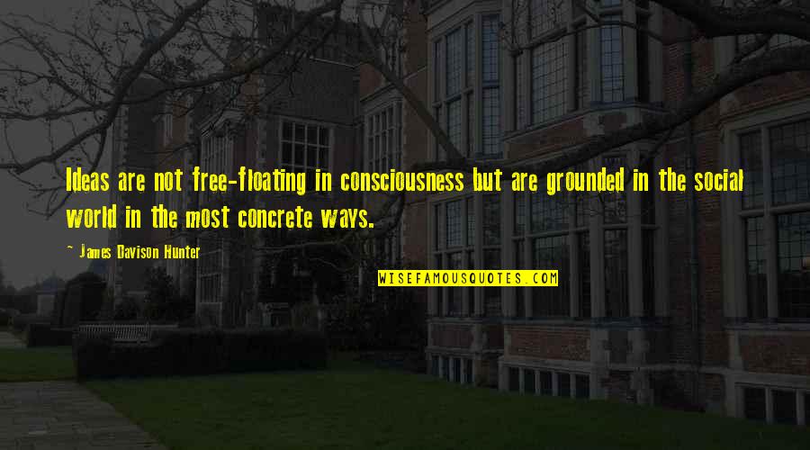 Sugarmon Memphis Quotes By James Davison Hunter: Ideas are not free-floating in consciousness but are Sugarmon Memphis Quotes By James Davison Hunter: Ideas are not free-floating in consciousness but are