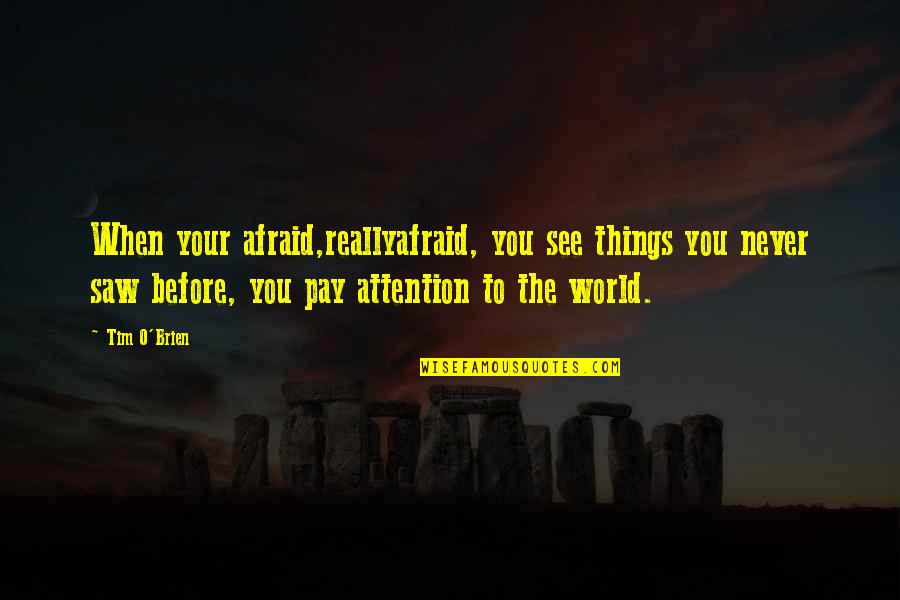 Sugarmon Memphis Quotes By Tim O'Brien: When your afraid,reallyafraid, you see things you never Sugarmon Memphis Quotes By Tim O'Brien: When your afraid,reallyafraid, you see things you never