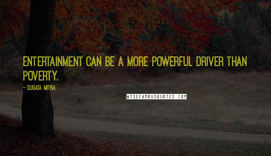 Sugata Mitra quotes: Entertainment can be a more powerful driver than poverty.