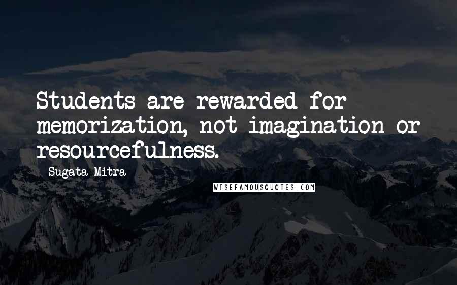 Sugata Mitra quotes: Students are rewarded for memorization, not imagination or resourcefulness.