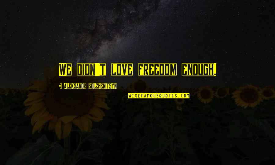 Sugathapalada Quotes By Aleksandr Solzhenitsyn: We didn't love freedom enough. Sugathapalada Quotes By Aleksandr Solzhenitsyn: We didn't love freedom enough.