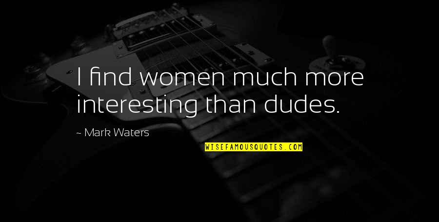 Sugdiyona Quotes By Mark Waters: I find women much more interesting than dudes. Sugdiyona Quotes By Mark Waters: I find women much more interesting than dudes.