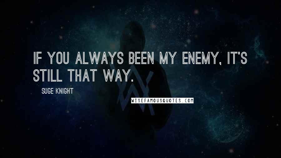 Suge Knight quotes: If you always been my enemy, it's still that way.