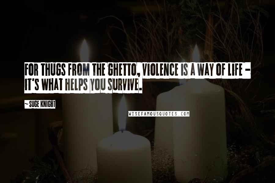 Suge Knight quotes: For thugs from the ghetto, violence is a way of life - it's what helps you survive.