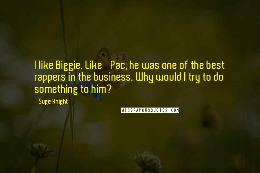 Suge Knight quotes: I like Biggie. Like 'Pac, he was one of the best rappers in the business. Why would I try to do something to him?