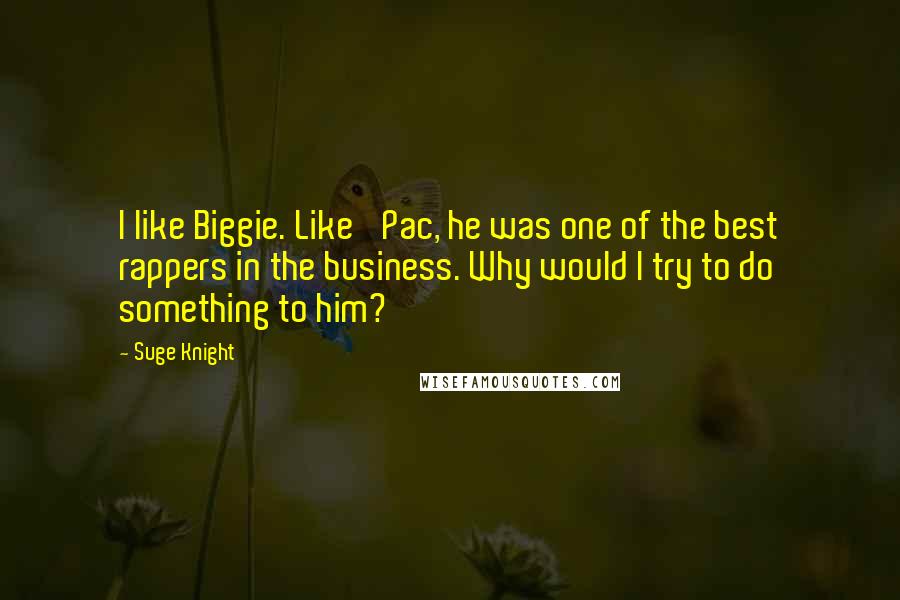 Suge Knight quotes: I like Biggie. Like 'Pac, he was one of the best rappers in the business. Why would I try to do something to him? Suge Knight quotes: I like Biggie. Like 'Pac, he was one of the best rappers in the business. Why would I try to do something to him?