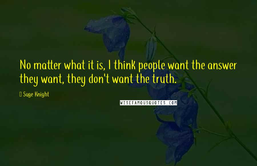 Suge Knight quotes: No matter what it is, I think people want the answer they want, they don't want the truth.