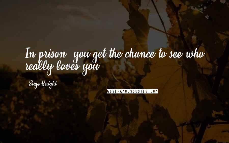 Suge Knight quotes: In prison, you get the chance to see who really loves you.