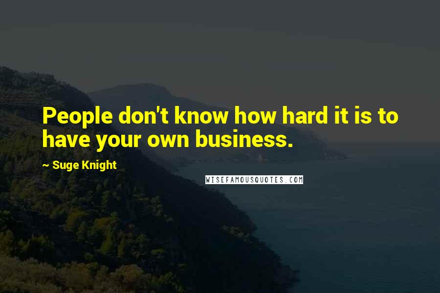 Suge Knight quotes: People don't know how hard it is to have your own business.