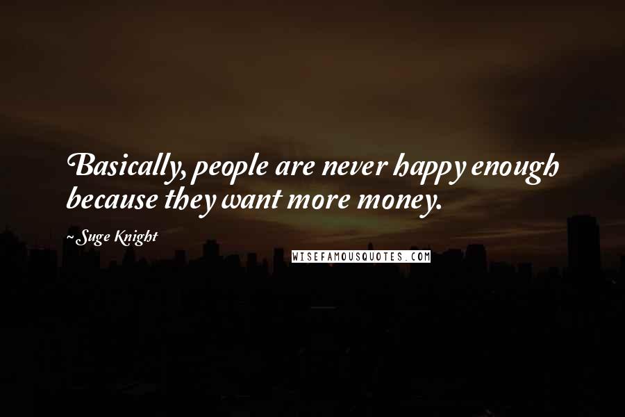 Suge Knight quotes: Basically, people are never happy enough because they want more money.