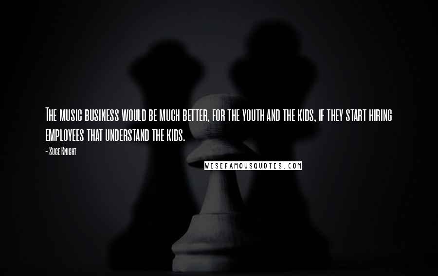 Suge Knight quotes: The music business would be much better, for the youth and the kids, if they start hiring employees that understand the kids. Suge Knight quotes: The music business would be much better, for the youth and the kids, if they start hiring employees that understand the kids.