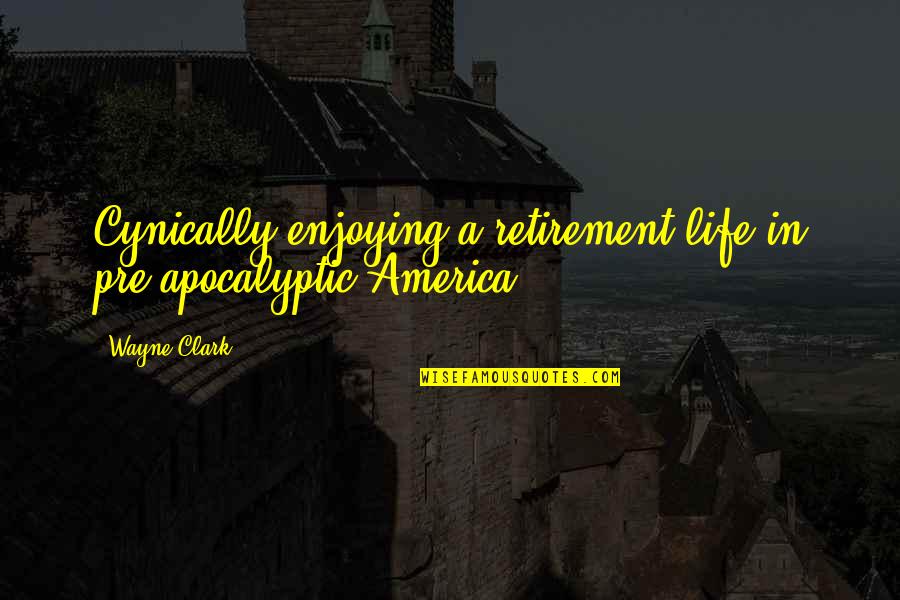 Sugeridas Quotes By Wayne Clark: Cynically enjoying a retirement life in pre-apocalyptic America.