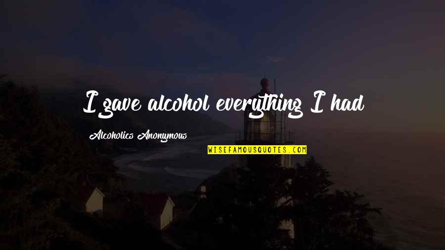 Sugerir Definicion Quotes By Alcoholics Anonymous: I gave alcohol everything I had Sugerir Definicion Quotes By Alcoholics Anonymous: I gave alcohol everything I had