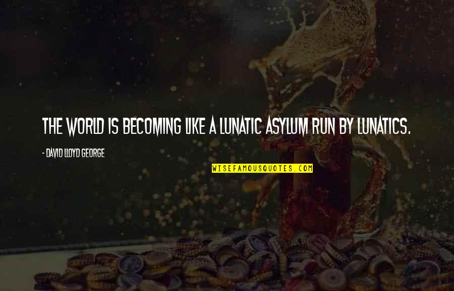 Sugestiva Dex Quotes By David Lloyd George: The world is becoming like a lunatic asylum Sugestiva Dex Quotes By David Lloyd George: The world is becoming like a lunatic asylum