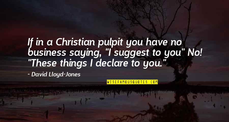 Suggest Quotes By David Lloyd-Jones: If in a Christian pulpit you have no