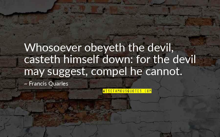 Suggest Quotes By Francis Quarles: Whosoever obeyeth the devil, casteth himself down: for