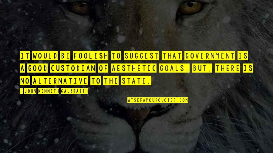 Suggest Quotes By John Kenneth Galbraith: It would be foolish to suggest that government