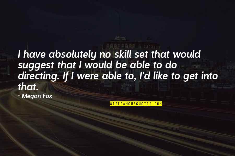 Suggest Quotes By Megan Fox: I have absolutely no skill set that would