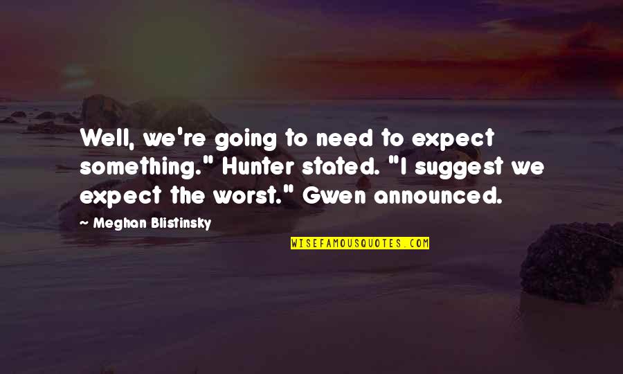 Suggest Quotes By Meghan Blistinsky: Well, we're going to need to expect something."