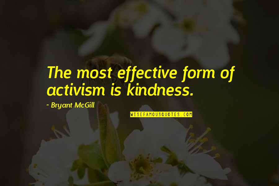 Suggested Inspiring Quotes By Bryant McGill: The most effective form of activism is kindness. Suggested Inspiring Quotes By Bryant McGill: The most effective form of activism is kindness.