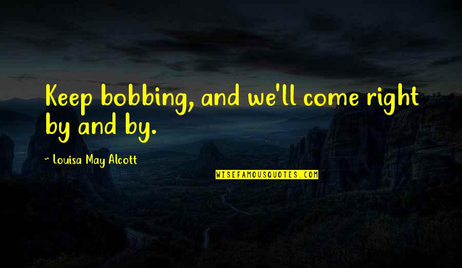 Suggested Love Quotes By Louisa May Alcott: Keep bobbing, and we'll come right by and