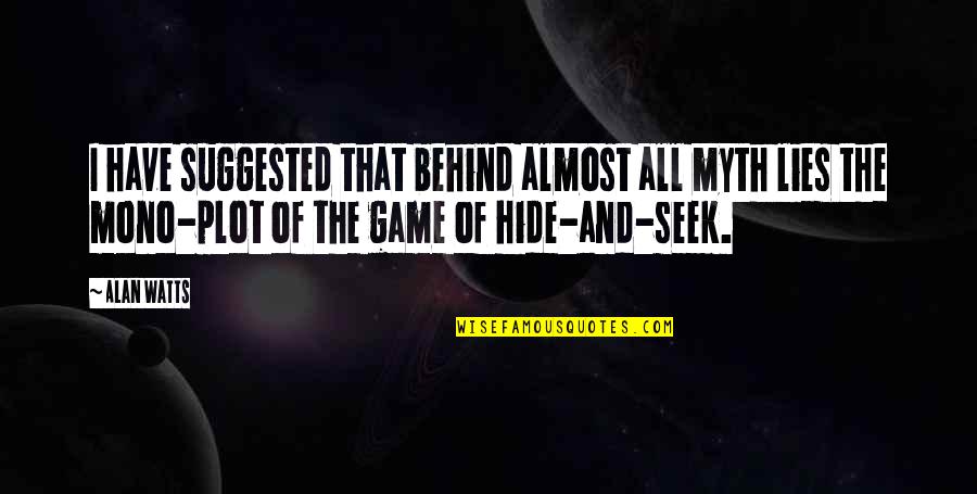 Suggested Quotes By Alan Watts: I have suggested that behind almost all myth Suggested Quotes By Alan Watts: I have suggested that behind almost all myth