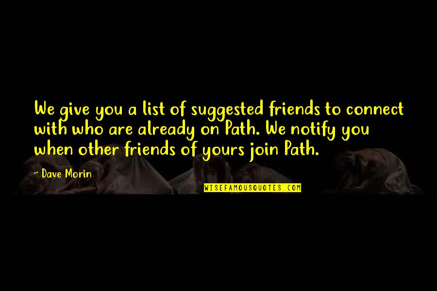 Suggested Quotes By Dave Morin: We give you a list of suggested friends Suggested Quotes By Dave Morin: We give you a list of suggested friends