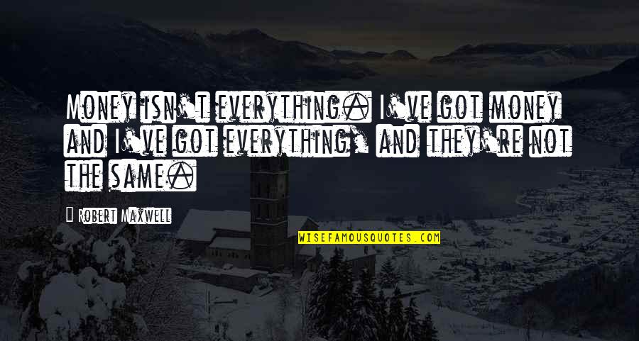Suggesters Quotes By Robert Maxwell: Money isn't everything. I've got money and I've