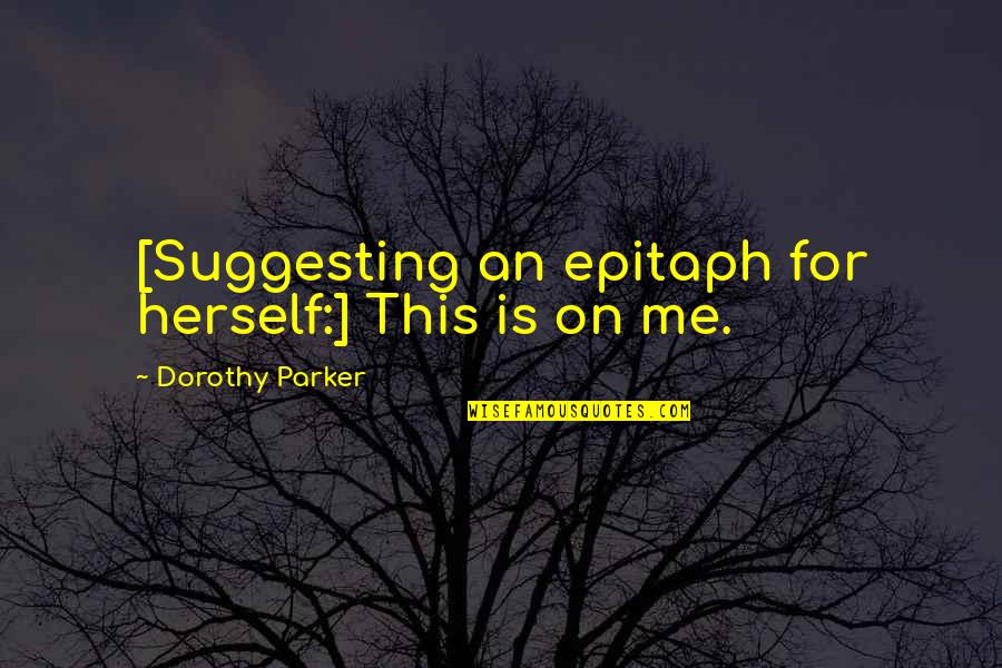 Suggesting Quotes By Dorothy Parker: [Suggesting an epitaph for herself:] This is on