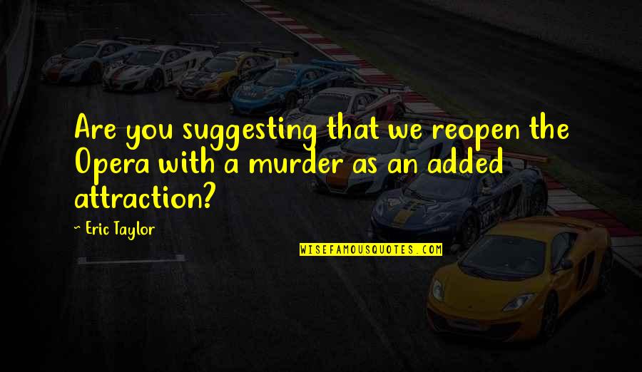 Suggesting Quotes By Eric Taylor: Are you suggesting that we reopen the Opera