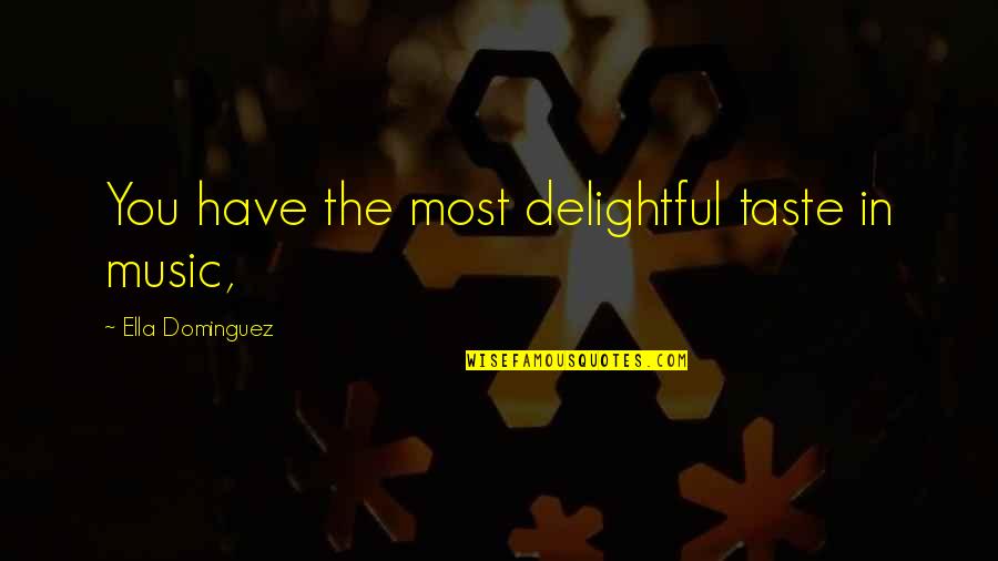 Suggestio Quotes By Ella Dominguez: You have the most delightful taste in music,